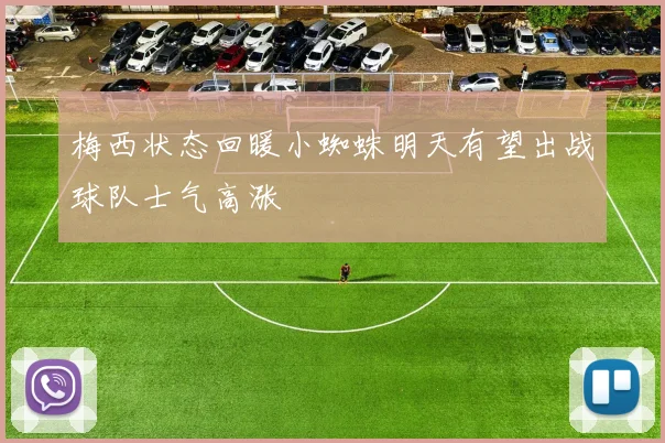 梅西状态回暖小蜘蛛明天有望出战球队士气高涨