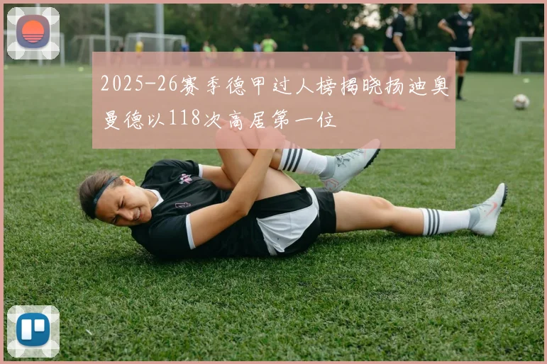 2025-26赛季德甲过人榜揭晓扬迪奥曼德以118次高居第一位
