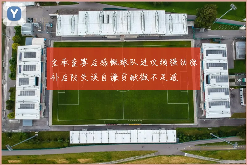 金承奎赛后感慨球队进攻线强劲弥补后防失误自谦贡献微不足道