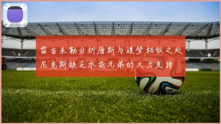雷吉米勒分析唐斯与追梦相似之处尼克斯缺乏水花兄弟的火力支持