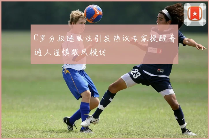C罗分段睡眠法引发热议专家提醒普通人谨慎跟风模仿