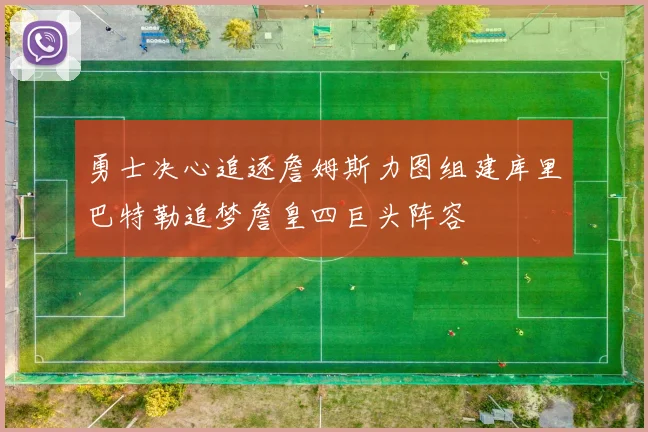 勇士决心追逐詹姆斯力图组建库里巴特勒追梦詹皇四巨头阵容
