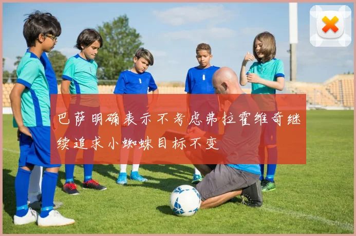 巴萨明确表示不考虑弗拉霍维奇继续追求小蜘蛛目标不变