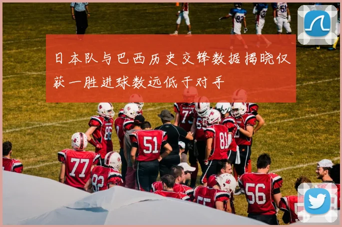 日本队与巴西历史交锋数据揭晓仅获一胜进球数远低于对手
