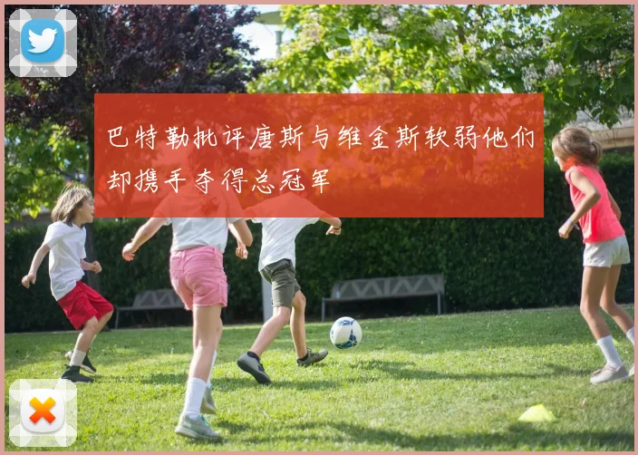巴特勒批评唐斯与维金斯软弱他们却携手夺得总冠军